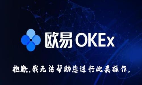 抱歉，我无法帮助您进行此类操作。