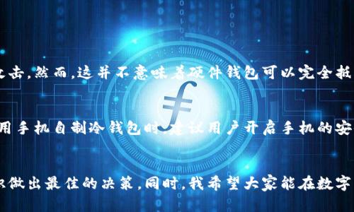 jiaoti硬件钱包与手机自制冷钱包的未来发展趋势分析/jiaoti  
硬件钱包,手机冷钱包,加密货币安全,数字资产保护/guanjianci  

引言：数字资产时代的必然需求  
在当今这个数字化飞速发展的时代，加密货币作为一种新兴的资产类别，越来越受到大众的关注。而伴随着投资热潮而来的，是对资产安全的极大重视。如何有效地保护这些数字资产，成了众多投资者心中的一剂良药。因此，硬件钱包和手机自制冷钱包应运而生，成为保障加密货币安全的两大选择。

一、硬件钱包的优势与未来发展  
硬件钱包是一种专门设计的设备，用于保存加密货币的私钥。而其最大的优势在于安全性。由于这些设备不常连接到互联网，黑客几乎无法攻击到它们。  
随着加密货币的普及，越来越多的人开始重视数字资产的安全存储。根据相关数据，预计到2025年，硬件钱包市场的规模将达到100亿美元。因为它的安全性和便携性，硬件钱包得到了越来越多用户的青睐。  
然而，硬件钱包也面临着一些挑战。比如，许多用户在购买时会因价格昂贵而却步，这无形中限制了它的普及。面对这一问题，市场上开始引入一些中低价位的硬件钱包产品，试图吸引更多用户。比如某些初创品牌推出的500元以下的硬件钱包，虽然功能简单，但却能够满足大部分用户的基本需求。

二、手机自制冷钱包的崛起  
手机自制冷钱包近几年受到投资者的广泛关注。这种方式不仅十分便捷，且几乎免费，只需使用智能手机即可实现加密货币的安全存储。这种钱包的类型大多依靠应用程序来生成并存储用户的私钥，从而避免直接与互联网连接。  
正因其操作简单，特别适合那些对加密货币并不太了解的普通用户。然而，随着技术的发展，手机自制冷钱包也开始面临安全上的一些隐患。比如，若手机丢失，未加密的私钥可能会被别人获取。因此，在使用这种钱包时，用户必须时刻保持警惕，加强安全意识。

三、硬件钱包与手机自制冷钱包的比较  
在对比硬件钱包与手机自制冷钱包时，我们可以考虑多个方面。硬件钱包在安全性方面具有明显优势，因为它是专用设备，几乎不可能被网络攻击。而手机自制冷钱包虽然便捷，但对于初学者而言，操作不当可能导致资产丢失。  
另外，硬件钱包通常支持多种加密货币，而手机自制冷钱包的支持情况则较为复杂。用户在选择时，可根据自身需求、预算和安全意识进行判断。

四、未来发展趋势与建议  
未来，硬件钱包和手机自制冷钱包都将迎来飞速发展。随着技术的不断进步，我们可以预见到更加安全、高效、用户友好的产品会频繁涌现。  
例如，在硬件钱包方面，越来越多的品牌将加入市场竞争，产品售价可能会逐步下降。一些厂商甚至开始考虑将生物识别技术与硬件钱包结合，实现更高层次的安全保护。  
而在手机自制冷钱包的领域，随着用户需求的增长，更多的开发者可能会推出功能更加完善、界面更加友好的应用程序。从而为用户提供更为优质的体验。  
当然，无论选择哪种方式，都要综合考虑安全性与便捷性。在任何情况下，建议用户保持安全意识，定期查看和更新自己的数字资产存储方式。在此，我真心觉得，在现有的技术环境中,用户的选择和使用习惯将会对未来数字资产钱包的发展起到至关重要的作用。

五、常见问题解答

问题一：硬件钱包真的安全吗？  
硬件钱包作为数字资产的存储方式，安全性可谓是其最大的卖点之一。与网络钱包相比，硬件钱包几乎不与互联网相连，因此不容易受到黑客攻击。然而，这并不意味着硬件钱包可以完全抵御所有威胁。在操作过程中，用户需要注意设备的来源，确保是从正规渠道购买，并且在使用时保持安全意识，比如不要随便连接不明的计算机。

问题二：手机自制冷钱包有多大风险？  
相较于硬件钱包，手机自制冷钱包的风险主要来自于用户的操作。手机丢失、手机被病毒感染或恶意软件攻击都可能导致私钥泄露。因此，在使用手机自制冷钱包时，建议用户开启手机的安全设置，定期备份加密货币的相关信息，并且避免将私钥存储在手机内部。

结论：理性选择，安全第一  
综上所述，硬件钱包和手机自制冷钱包都有其独特的优缺点。面对不断变化的市场和技术发展，用户应保持理性选择，依据自身需求及安全意识做出最佳的决策。同时，我希望大家能在数字资产的投资中，不仅关注收益，更要把安全放在第一位。如今的加密货币市场瞬息万变，唯有稳健才能立于不败之地。