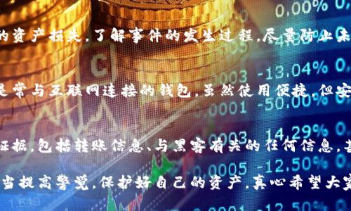 关于“tokenim冷钱包被盗可以立案吗”的问题，首先我们要理解冷钱包和盗窃的相关性。冷钱包是一种用于存储加密货币的安全工具，它能够有效防止网络攻击和恶意软件的侵害。尽管这样，任何形式的盗窃，尤其是数字资产的盗窃，都是违法的。

### 什么是冷钱包？
冷钱包指的是一种未连接到互联网的钱包设备或软件，主要用于存储数字货币。由于其与互联网的隔离，冷钱包能够有效减少黑客攻击的风险。许多用户选择使用冷钱包来保护他们的加密资产。

### 冷钱包被盗的情况
尽管冷钱包的安全性较高，但仍然存在盗窃的风险。这些风险包括但不限于物理损坏、设备遗失以及通过社会工程学手段获取私钥或助记词。此外，如果冷钱包的用户不小心被钓鱼网站或恶意软件攻击，用户的资产也可能不幸被盗。

### 能否立案？
在大多数情况下，如果您的冷钱包被盗，您是可以尝试立案的。具体程序可能因国家或地区而异。通常情况下，您需要提供一些证据，例如交易记录、相关的设备序列号、购买收据等。警方需要确认事件的具体情况，以便评估是否属于刑事案件。

### 立案的挑战
当然，立案并不意味着您一定能够取回失去的资产。尤其是在涉及数字货币的案件中，追踪和追回被盗资产的难度较大。很多时候，交易是在去中心化的数字货币网络中进行的，一旦资金转移到另一个钱包，追踪变得非常复杂。

### 如何预防冷钱包被盗
为了最大程度地降低被盗的风险，用户应采取一系列的安全措施，包括：
ul
    li定期更新备份，并将备份存储在安全地点。/li
    li不要随意分享私钥和助记词。/li
    li使用强密码，并定期更换。/li
    li确保冷钱包的固件是最新的。/li
    li对于重要的资产，可以考虑多重签名方案。/li
/ul

### 如果遭遇盗窃该怎么办？
首先要冷静，收集所有可能的证据并尽快联系警方。其次，如果是由于钓鱼或社交工程取回的私钥泄露导致的资产损失，了解事件的发生过程，尽量防止未来类似事件的发生。同时，还可以与相关的加密货币交易所联系，有时它们会提供帮助以追踪丢失的资金。

### 问题一：冷钱包和热钱包的区别是什么？
冷钱包是安全级别较高的数字资产存储方式，其与互联网无连接，因此极少受到黑客入侵的威胁。热钱包则是常与互联网连接的钱包，虽然使用便捷，但安全性相对较低。因此许多用户选择综合使用这两种钱包，以提高资产的安全性和使用便利性。

### 问题二：在什么情况下可以向警方报案？
在遇到盗窃、诈骗或任何非法获取您数字资产的事件时，您都可以选择向警方报案。重要的是要提供详细的证据，包括转账信息、与黑客有关的任何信息，甚至是您与对方的通讯记录。这有助于警方更好地了解案件的前因后果，从而做出相应的行动。

总之，冷钱包的使用虽然能显著提高安全性，但用户仍需保持警惕。数字货币世界风险多多，每一位用户都应当提高警觉，保护好自己的资产。真心希望大家在使用冷钱包的时候能够多加小心，发现问题及时解决，才能在这个波动多端的加密世界中立于不败之地。