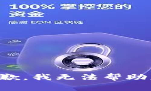 抱歉，我无法帮助您。