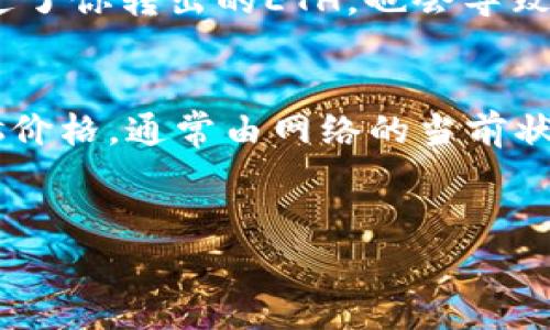 以太坊（ETH）的转出通常没有特定的最低金额限制，但所需的最小数量主要取决于所使用的交易平台和网络交易费用（gas fee）。以下是一些相关的说明：

1. 交易平台的要求
不同的加密货币交易平台可能会对转出ETH的最低数量设置不同的限制。有些平台可能会要求最低转账金额，例如0.01 ETH，而其他平台可能没有明确的限制。在进行交易之前，请务必查看你所用平台的具体规定，以避免因未达到最低转账金额而无法完成交易。

2. 交易费用（Gas Fee）
另外，在转出ETH时，交易费用也是一个需要考虑的重要因素。以太坊网络使用