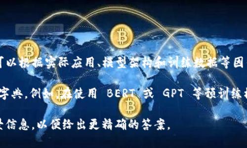 TokenIM（Token Interaction Model）主要用于解析各种数据中的 token 编码，具体的编码数量可以根据实际应用、模型架构和训练数据等因素而有所不同。比如，在自然语言处理（NLP）中，token的数量取决于词汇表的大小和处理的文本种类。

一般来说，基础的词汇（例如字词、字母、符号等）会有不同的编码，每种语言和应用场景都有其特定的字典。例如，在使用 BERT 或 GPT 等预训练模型时，词汇表通常包含数千到数万个 token。

如果您所指的 
