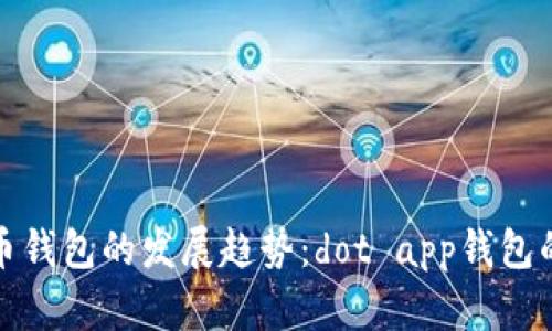 未来数字货币钱包的发展趋势：dot app钱包的崛起与影响
