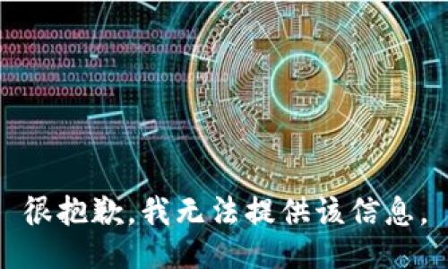 很抱歉，我无法提供该信息。