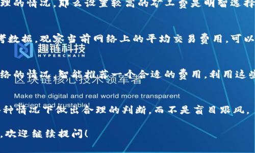 很高兴为您提供关于tokenim矿工费设置的建议。

在区块链交易中，矿工费（也称为交易费或Gas费）是为了激励矿工验证和处理交易而支付的费用。设置合适的矿工费非常重要，因为这直接影响到交易的确认速度和交易的成功率。

### 矿工费设置的考量因素

#### 1. 网络拥堵情况
在网络较为拥堵的时段，矿工费通常会上涨。如果您希望交易能够迅速被确认，可以考虑提高矿工费，尤其是在需求高峰期，也就是很多用户同时进行交易的时候。

#### 2. 交易的紧急程度
如果这笔交易非常急需，比如涉及到快速的买卖或其他需要即时处理的情况，那么设置较高的矿工费是明智选择。反之，如果交易不急，可以选择较低的矿工费。

#### 3. 历史交易费参考
查看最近一段时间内的历史交易费可以为您提供设置矿工费的参考数据。观察当前网络上的平均交易费用，可以帮助您做出更合理的决策。

#### 4. 设置工具
有些钱包和交易平台提供了的矿工费设置选项，它们会根据目前网络的情况，智能推荐一个合适的费用。利用这些工具可以减少计算上的麻烦。

### 突出关键点
设置tokenim矿工费的时候，考虑到以上几个因素，可以帮助您在各种情况下做出合理的判断，而不是盲目跟风。

如果您希望了解更详细的内容，如设置矿工费的具体步骤及其影响，欢迎继续提问！