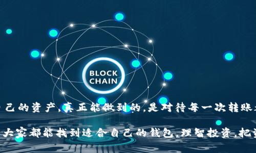 对于“IM钱包转账能追回吗？”这个问题，通常情况下，数字钱包或区块链技术的本质决定了转账后资金难以追回。具体来看，以下是几个相关的细节和充足的解释。

### 什么是IM钱包？
IM钱包的定义与特点
IM钱包（Instant Money Wallet）是一种现代数字钱包，通常用于存储和转账加密货币或者进行在线支付。其特点是具有即时性、匿名性和安全性。用户可以通过钱包进行快速的资金转账，且通常不需要中介机构，比如银行。但是，一旦交易完成，用户便失去了对该笔资金的控制权。

### 转账的不可逆性
IM钱包转账的不可逆性
与传统银行系统相比，IM钱包内的转账通常是不可逆转的。这意味着一旦你向某个地址发送了资金，这笔交易就会在区块链上被记录，没有任何方法可以重新获得那个资金。如果你输入错误的地址、金额或者误向不受信任的用户转账，几乎很难追讨资金。

### 如何保障安全？
使用IM钱包时的安全注意事项
为了避免这样的损失，用户在使用IM钱包时，可采取以下措施来保障资金的安全：
ul
    listrong仔细核对转账信息：/strong在确认转账之前，一定要再三检查收款地址及金额，避免因输入错误而导致资金损失。/li
    listrong使用双重验证：/strong启用钱包的双重验证功能，以提供额外的安全保障。/li
    listrong定期备份钱包：/strong定期备份钱包信息，以防止设备丢失或损坏。/li
/ul

### 追回转账的可能性
能否追回转账
如前所述，IM钱包转账的特性使得资金追回变得相当困难。虽然过去某些技术手段可能帮助部分用户找到被盗资金或误转资金的路径，但情况相当复杂。令人遗憾的是，大多数情况下，资金是无法追回的。

### 相关问题讨论
问题1：怎样识别IM钱包的诈骗？
在使用IM钱包时，有些诈骗手段会让用户损失资金。真心觉得，用户应具备一些基本的辨别能力。比如，注意以下几点：
ul
    listrong高回报承诺：/strong当某个项目承诺超高回报时，务必保持警惕。没有人会无缘无故给予你那么多的利益。/li
    listrong可疑链接和网站：/strong有时骗子会伪装成正规公司，提供可疑链接。确保你访问的是IM钱包的官方网站。/li
/ul
提高警惕，查找相关评论，确保所使用的IM钱包是可靠的。此外，也可以通过参与社区讨论获取到更真实的反馈。

问题2：IM钱包未来的安全措施会如何发展？
对于IM钱包来说，未来的安全措施势必会向更加先进和智能化的方向发展。有点遗憾的是，当前的诈骗手法也在不断升级，钱包服务提供商需要不断创新来保护用户的资金安全。
未来的安全措施可能包括：
ul
    listrong智能合约：/strong运用智能合约确保交易条件得到满足，增加透明度和安全性。/li
    listrong生物识别技术：/strong例如指纹识别、面部识别等，用户验证将变得更加安全和方便。/li
/ul

### 结论
总结与展望
如今，IM钱包带来了方便快捷的数字资产管理，但也伴随着相应的风险。用户需要加强安全意识，提高警惕，妥善管理自己的资产。真正能做到的，是对待每一次转账都要小心谨慎，在安全第一的原则下，才能更好地享受数字货币带来的便利与机遇。

通过对IM钱包转账的不可逆性及安全措施的深刻分析，我们可以更好地理解如何在数字货币的世界中保护自己。希望大家都能找到适合自己的钱包，理智投资，把资金的风险降到最低。