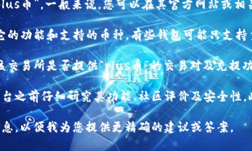 关于“tokenim能存plus币吗”的问题，从您给出的信息来看，“tokenim”可能指的是一个加密货币钱包或交易平台，而“plus币”则可能是某种特定的加密货币。

为了更好地回答您的问题，以下是一些可能的考虑因素：

1. **平台支持的币种**：您需要确认“tokenim”平台是否支持“plus币”。一般来说，您可以在其官方网站或相关文档中找到支持的币种列表，或者直接咨询客户支持。

2. **钱包类型**：如果“tokenim”是一个钱包服务，您需要查看它的功能和支持的币种。有些钱包可能只支持主流的加密货币，而不支持所有的山寨币。

3. **交易所功能**：如果“tokenim”是一个交易所，您需要查看该交易所是否提供“plus币”的交易对及充提功能。

为了确保您能安全地存储和交易加密货币，建议您在使用任何平台之前仔细研究其功能、社区评价及安全性。此外，也可考虑使用知名的加密货币钱包或交易所进行资产管理。

如果您对该问题有更多的具体细节或背景信息，可以提供更多信息，以便我为您提供更精确的建议或答案。