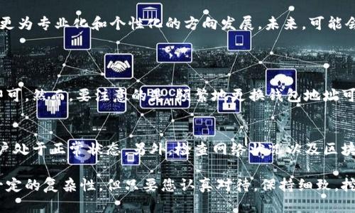 关于“挖矿钱包地址添加在哪里”的问题，我将为您提供一个详尽的解答。以下是我为您准备的内容。

挖矿钱包地址的重要性
在数字货币的世界里，挖矿不仅仅是一个技术过程，它还与个人的资产安全、财富积累密切相关。作为矿工，正确配置挖矿的钱包地址是至关重要的一步。这个地址不仅是您挖掘到的加密货币的接收地，也是确保您的资产安全的第一道防线。

挖矿钱包地址的基本概念
挖矿钱包地址实际上是一个字符串，它对应着您的数字钱包。这个钱包储存着您通过挖矿获得的加密货币，因此，正确地输入和管理这个地址将直接影响您的收益和交易安全。

钱包地址的添加步骤
添加挖矿钱包地址通常涉及以下几个步骤：
1. **选择合适的加密货币钱包**：不同的数字货币都有各自的钱包，您需要选择一个支持您挖掘的加密货币的钱包。例如，比特币可以选择Carbon Wallet、Electrum等。而以太坊可以选择MyEtherWallet、MetaMask等。
2. **创建或导入钱包**：如果您是新手，需要创建一个新的钱包账户。如果您已经有一个钱包，可以直接导入您的钱包。
3. **获取钱包地址**：无论是新创建的还是导入的钱包，您都需要在钱包界面上查看并复制您的钱包地址。通常，这个地址以字母和数字组成。
4. **将钱包地址输入到矿池或挖矿软件中**：进入您使用的矿池或挖矿软件的设置界面，找到钱包地址的输入框，将之前复制的钱包地址粘贴进去，确保没有多余的空格和字符。

注意事项
在添加钱包地址时，有几点需要特别注意：
- **检查地址的正确性**：一旦地址输入错误，您可能无法找回丢失的资金，因此，在提交前务必仔细检查。
- **确保安全性**：尽量使用硬件钱包或者其他安全的钱包选项，避免在线钱包被黑客攻击。
- **定期备份**：定期备份您的钱包数据，以防万一数据丢失。

不同矿池的钱包地址添加方法
不同的矿池可能有不同的设置界面和步骤，以下是一些较为常见的大型矿池（如F2Pool、Antpool、Slush Pool）的添加方式：
- **F2Pool**：在F2Pool网站上注册后，进入“账户信息”，在“矿工设置”中添加您的钱包地址。
- **Antpool**：创建账户后，点击“设置”，然后在挖矿设置中找到“钱包地址”输入框。
- **Slush Pool**：这个矿池在注册时就会提示您输入钱包地址，可以在后续的设置中再次查看。

未来趋势：资产管理的个人化与专业化
随着区块链技术的不断发展，数字货币的挖掘也在发生变化，挖矿钱包的配置和管理将逐渐朝向更为专业化和个性化的方向发展。未来，可能会有更多的用户使用集成化的资产管理软件，以便于更方便快捷地管理自己的数字资产。

可能的相关问题
1. 挖矿钱包地址可以更换吗？
当然可以。实际上，您可以随时更换您的钱包地址，只要您在挖矿软件或者矿池中更新新的地址即可。然而，要注意的是，频繁地更换钱包地址可能会引发一些不必要的麻烦，比如增加资金丢失的风险。

2. 为什么我的钱包地址无法接收付款？
这可能是由多个原因造成的。首先，请确保您使用的是正确地址，其次，确认您的钱包或者矿池账户处于正常状态，另外，检查网络状况以及区块链状态。如果以上都没有问题，可能需要联系钱包服务商或矿池支持团队进行咨询。

总之，挖矿平台与钱包的结合，使得每一位矿工都能轻松享受数字货币的收益。虽然过程可能有一定的复杂性，但只要您认真对待，保持细致，挖矿之旅一定会带给您许多乐趣与收获。