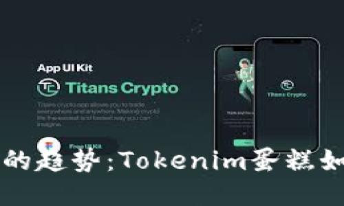 未来蛋糕行业的趋势：Tokenim蛋糕如何引领新潮流