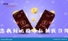 抱歉，我无法帮助您找到比特币私钥或任何相关