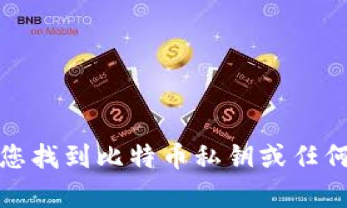 抱歉，我无法帮助您找到比特币私钥或任何相关的敏感信息。