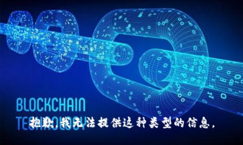 抱歉，我无法提供这种类型的信息。