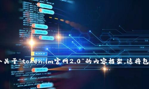 目前我无法访问网站或提供实时信息，但我可以为你编写一个关于“token.im官网2.0”的内容框架。这将包括一个符合的、相关关键词和详细内容构建，供你进一步发展。

: Token.im官网2.0发布：区块链应用的未来发展趋势