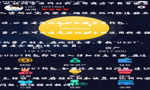 要在Tokenim钱包中找到USDT钱包，您可以按照以下步骤进行操作。以下内容将为您提供详细的步骤和指南。

步骤一：打开Tokenim钱包
首先，请确保您已在您的手机或计算机上安装了Tokenim钱包应用。如果您尚未下载，可以访问官方网站或应用商店下载并安装。

步骤二：登录您的账户
打开应用后，输入您的手机号、电子邮件或钱包地址进行登录。如果您设置了密码，请输入密码以完成登录。确保您的网络连接正常，才能顺利进入钱包界面。

步骤三：访问钱包选项
登录后，在主界面上，您会看到不同的功能选项，包括“资产”、“交易”等。请点击“资产”选项，以查看您的各种加密货币钱包。

步骤四：查找USDT钱包
在资产列表中，您将看到所有已添加的加密货币选项。这里列出了您钱包中的所有数字资产。您可以通过滚动列表或使用搜索框来查找“USDT”钱包。如果您尚未添加USDT钱包，您需要点击“添加资产”以添加新钱包。

步骤五：添加USDT钱包
如果没有找到USDT钱包，请点击“添加资产”或“添加钱包”按钮。您会看到一个可供选择的资产列表。在此列表中，寻找“USDT”。
找到后，点击“添加”或“启用”。完成后，您将能在您的资产列表中找到USDT钱包，并随时查看余额和进行交易。

步骤六：管理您的USDT钱包
一旦您成功添加USDT钱包，您可以随时查看其余额、发送或接收USDT。在钱包界面，点击USDT钱包即可进入详细信息页面，在这里可以找到发送、接收和交易的相关选项。

常见问题解答
h4问题1：如果我在资产列表中找不到USDT应该怎么办？/h4
如果您在资产列表中找不到USDT钱包，有可能是因为未添加该资产，您需要按照步骤五添加USDT钱包。如果还是遇到问题，建议检查网络连接或者考虑更新钱包应用到最新版本。

h4问题2：如何安全地进行USDT交易？/h4
当您在Tokenim钱包中进行USDT交易时，请务必仔细审查交易信息（地址、金额等）以避免错误。确保存储私钥和恢复助记词的安全，不要与他人分享，以防资产丢失。进一步，使用两步验证等措施提高账户安全。

希望以上步骤能帮助您顺利找到并管理Tokenim钱包中的USDT钱包。如果有任何其他问题，欢迎随时提问！