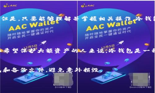 冷钱包是指一种存储加密货币的方式，其主要特点是并不直接连接互联网，这样可以大大降低被黑客攻击的风险。冷钱包通常用于长期存储加密货币，确保资产的安全性。冷钱包和热钱包相对，后者是指连接互联网，可以随时进行交易和转账，便于日常使用，但安全性较低。

### 冷钱包的种类

冷钱包主要有以下几种类型：

#### 1. 硬件钱包
硬件钱包是一种专用的物理设备，能够安全地存储您的私钥。例如，Ledger Nano S、Trezor等都是目前市场上比较受欢迎的硬件钱包。用户可以在不连接互联网的情况下安全存储加密资产，只有在进行交易时才会连接到电脑或手机上。

#### 2. 纸钱包
纸钱包是指将加密货币的私钥和公钥打印在纸上，用户可以通过扫描二维码的方式进行交易。尽管纸钱包不容易受到黑客攻击，但随意的保存和携带可能会导致丢失或损坏。

#### 3. 离线电脑
一些用户选择使用完全不联网的电脑来存储他们的加密货币。在这种情况下，用户会在这台电脑上创建钱包，并将私钥安全保管。这种方式虽然更复杂，但确保了资金的安全。

### 冷钱包的优缺点

#### 优势
1. **安全性高**：由于不连接互联网，冷钱包显著降低了被黑客攻击的风险。
2. **长期存储**：适合长期存储大额加密资产。
3. **防止恶意软件**：不会被电脑上的恶意软件攻击。

#### 劣势
1. **使用不便**：需要在需要交易时连接到互联网，相对于热钱包来说使用频率较低。
2. **遗失风险**：如果硬件钱包丢失或者纸钱包损坏，资产就可能无法恢复。
3. **更新不便**：某些冷钱包可能无法支持最新的加密货币或更新。

### 如何选择合适的冷钱包

选择冷钱包时，用户需要考虑以下几个因素：

#### 1. 安全性
首先，安全性是最重要的考虑因素。选择知名度高的品牌，并确保设备的密钥存储方式经过验证和审核。

#### 2. 易用性
一个好的冷钱包应该在保证安全的前提下，便于用户进行操作。比如，硬件钱包的UI设计是否友好，是否易于初次使用。

#### 3. 支持的币种
确保所选冷钱包支持你持有的加密资产，某些冷钱包可能仅支持主流币种，而不支持其他币种。

### 结尾

冷钱包作为加密货币存储的一种安全方式，在保护用户资产方面扮演着重要的角色。然而，也许有人会觉得使用冷钱包相对复杂，对于新手来说，上手难度较大。但是，只要能够理解并掌握相关操作，冷钱包无疑是一种有效的安全策略。真心觉得，加密货币这条路，有点艰辛，但同时也充满了希望。希望每位投资者都能选择适合自己的存储方式，保护好自己的资产。

### 可能相关问题

1. **冷钱包是否适合所有人？**
   冷钱包并不一定适合每一个加密货币投资者，尤其是那些日常进行活跃交易的用户。对于需要频繁交易的用户，热钱包可能更方便。然而，对于长期投资者和希望保护大额资产的人来说，冷钱包是一种理想的选择。

2. **如何确保冷钱包的安全性？**
   用户可以通过多种方式提升冷钱包的安全性，比如在购买硬件钱包时确保来源可靠，使用复杂密码保护设备，定期检查钱包的安全性。同时，妥善保存纸钱包和备份文件，避免意外损毁。

总而言之，冷钱包是一个值得关注的重要加密资产存储工具。希望通过我们的介绍，您能够更加深入了解冷钱包的特性，从而做出更加明智的投资决策。