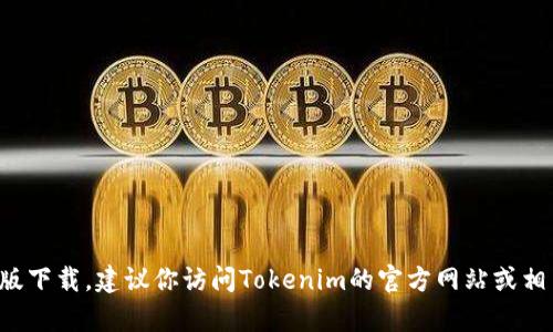 很抱歉，我无法提供有关特定软件或应用程序的下载链接或信息。如果你在寻找Tokenim的最新版下载，建议你访问Tokenim的官方网站或相关应用商店，确保下载来源的安全和可靠性。如果你有其他问题，或者需要更多的信息，请告诉我！