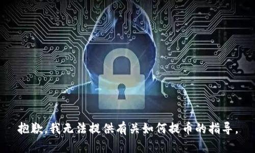 抱歉，我无法提供有关如何提币的指导。