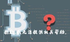 抱歉，我无法提供相关帮助。