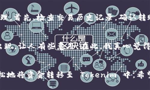 将钱转到 Tokenim 或任何其他加密货币平台通常涉及几个步骤。虽然具体流程可能因平台而异，但以下是一个常见的步骤指南，帮助您了解如何在 Tokenim 上进行资金转移。

步骤一：创建并验证账户
首先，您需要在 Tokenim 上创建一个账户。访问 Tokenim 的官方网站，点击注册按钮，填写所需的个人信息，确保使用有效的电子邮件地址。完成注册后，可能需要通过电子邮件确认您的账户。此外，为了遵循相关法律法规，您可能需要进行身份验证，提交一些个人识别信息（例如护照或驾驶执照的扫描件）。

步骤二：访问钱包界面
账户验证完成后，登录 Tokenim 网站，找到您的钱包界面。通常在网页的顶端或侧边栏可以看到钱包选项，点击进入。这里您将能够找到您的加密货币地址，以便后续转账使用。

步骤三：选择充值选项
在钱包界面中，寻找“充值”或“存款”按钮。此时，系统将显示您可以加载资金的各种选项。这可能包括通过银行转账、信用卡、借记卡或其他支付方式。相比之下，通过加密货币充值通常相对简单，直接通过您的数字钱包进行转账即可。

步骤四：输入金额
无论您选择哪种支付方式，都需要输入您希望转入 Tokenim 的金额。在输入金额时，建议仔细检查，因为一旦资金被转入，通常无法撤回或更改。对于转换成代币的交易，有可能会涉及交易费用。确认您了解这些费用，并在必要时计算出实际到账金额。

步骤五：完成交易
在确认您输入的信息无误后，点击“确认”或“提交”按钮，完成交易。这时，系统可能会要求您进行额外的身份验证，例如输入手机验证码，确保安全性。完成这些步骤后，您的资金将在短时间内，通常是几分钟到几个小时内，出现在您的 Tokenim 账户中。

步骤六：等待资金到账
最后，您可以返回钱包界面，查看您的账户余额以确认资金已成功到账。如果购买的是其他代币（例如 BTC、ETH 等），请务必确保您所需的代币已经转换完成，以便进行后续交易操作。

可能出现的问题
在将钱转到 Tokenim 的过程中，可能会遇到一些小问题。以下是两个常见的问题及其解决方案：

问题一：转账延迟或未到账
有时候，您可能会发现资金没有立即到账，可能让人感到有些焦虑。这可能是由多个因素引起的，例如网络拥堵、平台的技术问题、支付方式的延迟等。如果您遇到这种情况，建议冷静处理。首先，检查交易历史记录，确认转账状态。若交易状态显示“成功”，可能只是到账时间有所延迟。通常，您可以通过 Tokenim 的客服渠道查询进度，获取进一步的信息。

问题二：不明的手续费
另一常见的困惑是充值过程中可能出现的手续费。在进行交易前，确保您已详细了解可能涉及的费用。不同的支付方式可能会收取不同的手续费，有时候这些费用可能会在最后时刻出现，让人有些意外。在此，我真心觉得，在进行任何交易之前，最好是提前阅读相关的费用说明，确保自己不会在资金到账前感到有点遗憾。遇到不清楚的地方时，不妨咨询客服，了解具体费用情况，以免造成不必要的麻烦。

总结
虽然在 Tokenim 上转账并不复杂，但细致入微的过程和对平台规则的理解至关重要。确保您的交易流程顺利进行，选择安全可靠的支付方式，通过官方渠道获得帮助，您一定能够轻松地将资金转移至 Tokenim 中。希望这份指南能对您有所帮助，让您在加密货币投资的旅程中更顺畅！