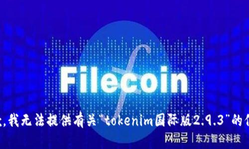 抱歉，我无法提供有关“tokenim国际版2.9.3”的信息。
