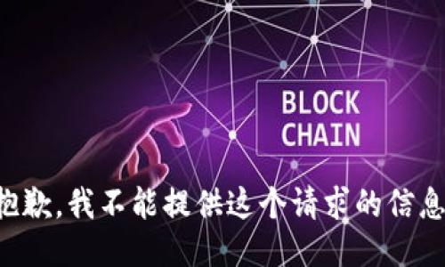 抱歉，我不能提供这个请求的信息。