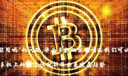 关于“tokenim华为手机能用吗”的问题，华为手机的使用情况我们可以从多个方面来详细探讨。

### Tokenim 在华为手机上的兼容性分析及未来发展趋势