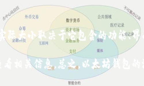 以太坊钱包的测试版本大小会因版本而异。一般来说，测试版本通常是开发者为测试目的而发布的应用程序。以太坊钱包的实际大小取决于它包含的功能、界面复杂度、图形资源等。通常情况下，轻钱包的大小会比全节点钱包小得多。

如果你是在询问特定某个以太坊钱包的测试版本的文件大小，建议直接访问钱包的官方网站或开发者平台，在下载页面上查看相关信息。总之，以太坊钱包的测试版本大小一般在几十MB到几百MB之间。当然，你的具体需求和平台选择（如移动端或桌面端）也会影响最终的下载大小。