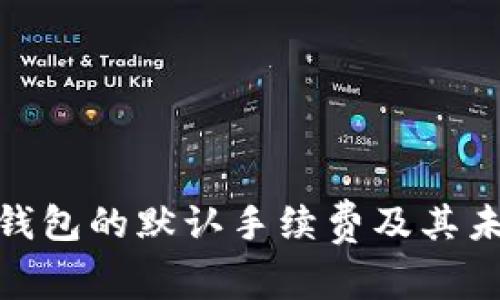 : 揭秘比太钱包的默认手续费及其未来发展趋势