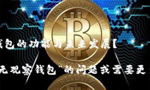 还是想深入了解imToken钱包的功能与未来发展？

若您有关于“imToken钱包无观察钱包”的问题或需要更多相关信息，请随时告知我！