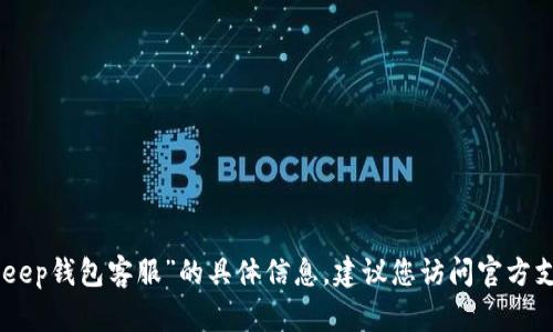 很抱歉，我无法提供关于“bitkeep钱包客服”的具体信息。建议您访问官方支持页面或相关论坛寻求帮助。