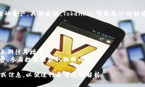 Tokenim 是一个与区块链和加密货币相关的术语，通常用于指代代币或基于区块链的资产。具体来说，Tokenim 可能是一种特定代币的名称，或者是一个平台、协议或公司，其专注于加密货币的创建、管理或交易。

在区块链生态系统中，代币可以用作多种目的，包括但不限于：

1. **交易媒介**：代币可以用作在特定生态系统中进行交易的交换工具。
2. **投资资产**：许多代币被视为投资机会，投资者可以通过购买和持有这些代币来期待其增值。
3. **工具和服务**：某些代币可用于访问平台上的特定功能或服务，例如支付手续费、参与投票或获取独特内容。

如果你想了解更具体的内容或Tokenim的功能和背景，可能需要提供更多的上下文或信息，以便进行更详尽的解析。