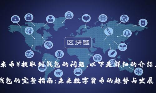 对于如何将XMC（小米币）提取到钱包的问题，以下是详细的介绍，希望能够帮助到您。

### XMC提取到钱包的完整指南：未来数字货币的趋势与发展