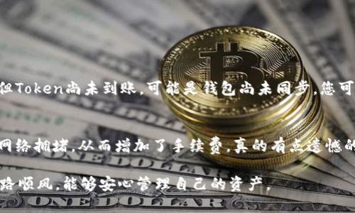 要将TP钱包中的Token转移到IM钱包（也称作MetaMask或其他加密钱包），其实这个过程并不复杂。下面将详细说明如何进行这一操作，并提供必要的步骤和建议，确保您的交易安全顺利。

步骤一：准备工作
在开始转账之前，请确保您拥有以下必要信息：
ul
    liTP钱包的私钥或助记词（务必保密，以防丢失资金）/li
    liIM钱包的地址（每个钱包都有唯一的地址，请确保你复制正确）/li
    li一些以太坊（ETH）用于支付可能的交易手续费/li
/ul

步骤二：从TP钱包导出Token
登录您的TP钱包之后，找到您想要转移的Token。在Token项下，通常会看到发送或转账选项。点击进入，您将需要输入要发送的金额和接收地址。
确保将IM钱包地址准确无误地复制到地址框中。可以通过粘贴的方式来确保没有拼写错误，同时可以使用二维码扫描的方式进行转账，但这需要确保两个钱包都支持二维码识别功能。

步骤三：确认交易信息
在确认所有信息无误之后，非常重要的一步是再次确认发送的Token种类和金额。因为一旦交易发出，通常是不可逆的。在确认无误后，您继续按下一步进行确认。

步骤四：支付交易费用
每一笔加密货币交易都涉及到交易费用，尤其是在使用以太坊网络时，请确保您的TP钱包中有足够的ETH以支付这笔费用。如果余额不足，您可能需要充值一些ETH。

步骤五：查看交易状态
交易提交后，您可以在钱包中查看，通常会有一个交易记录或状态更新的界面。你可以通过区块链浏览器（例如Etherscan.io）来追踪该交易的状态。这有助于你确认交易是否成功，以及何时被矿工打包进入区块链。

步骤六：验收Token到账
在IM钱包中，您将会看到刚刚转移的Token到账。通常需要一些时间，并由网络的处理速度决定。如果是ERC20 Token，它应该会显示在您的资产列表中。

注意事项
1. **安全性:** 确保永远不要与他人分享您的私钥或助记词。
2. **确认地址:** 在进行任何转账之前，请务必确认收款地址，确保它是您自己的IM钱包地址。
3. **低手续费**: 在高峰时间段，交易费用可能会显著增加。在这种情况下，您可以选择在交易费用较低时进行转账。

常见问题解答

h4问题一：如果我的Token没有到账该怎么办？/h4
首先，您需要查看交易是否完成。您可以在区块链浏览器上检索您的交易哈希值。如果交易显示已完成，但Token尚未到账，可能是钱包尚未同步。您可以尝试刷新钱包，或者重新导入IM钱包确保其正常运作。如果仍未显示，请联系钱包的客服支持。

h4问题二：转账时手续费怎么那么高？/h4
这一点其实取决于网络的拥堵状况。在其他高峰时段，如市场大幅波动时，许多人会进行频繁交易，导致网络拥堵，从而增加了手续费。真的有点遗憾的是，这种情况是由市场供需关系所决定的，您可以在相对低峰期尝试进行转账，通常手续费会相对较低。

通过上述步骤和方法，您应该能够顺利地将Token从TP钱包转移到IM钱包。希望您在使用加密钱包时一路顺风，能够安心管理自己的资产。