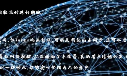 要将TP钱包中的Token转移到IM钱包（也称作MetaMask或其他加密钱包），其实这个过程并不复杂。下面将详细说明如何进行这一操作，并提供必要的步骤和建议，确保您的交易安全顺利。

步骤一：准备工作
在开始转账之前，请确保您拥有以下必要信息：
ul
    liTP钱包的私钥或助记词（务必保密，以防丢失资金）/li
    liIM钱包的地址（每个钱包都有唯一的地址，请确保你复制正确）/li
    li一些以太坊（ETH）用于支付可能的交易手续费/li
/ul

步骤二：从TP钱包导出Token
登录您的TP钱包之后，找到您想要转移的Token。在Token项下，通常会看到发送或转账选项。点击进入，您将需要输入要发送的金额和接收地址。
确保将IM钱包地址准确无误地复制到地址框中。可以通过粘贴的方式来确保没有拼写错误，同时可以使用二维码扫描的方式进行转账，但这需要确保两个钱包都支持二维码识别功能。

步骤三：确认交易信息
在确认所有信息无误之后，非常重要的一步是再次确认发送的Token种类和金额。因为一旦交易发出，通常是不可逆的。在确认无误后，您继续按下一步进行确认。

步骤四：支付交易费用
每一笔加密货币交易都涉及到交易费用，尤其是在使用以太坊网络时，请确保您的TP钱包中有足够的ETH以支付这笔费用。如果余额不足，您可能需要充值一些ETH。

步骤五：查看交易状态
交易提交后，您可以在钱包中查看，通常会有一个交易记录或状态更新的界面。你可以通过区块链浏览器（例如Etherscan.io）来追踪该交易的状态。这有助于你确认交易是否成功，以及何时被矿工打包进入区块链。

步骤六：验收Token到账
在IM钱包中，您将会看到刚刚转移的Token到账。通常需要一些时间，并由网络的处理速度决定。如果是ERC20 Token，它应该会显示在您的资产列表中。

注意事项
1. **安全性:** 确保永远不要与他人分享您的私钥或助记词。
2. **确认地址:** 在进行任何转账之前，请务必确认收款地址，确保它是您自己的IM钱包地址。
3. **低手续费**: 在高峰时间段，交易费用可能会显著增加。在这种情况下，您可以选择在交易费用较低时进行转账。

常见问题解答

h4问题一：如果我的Token没有到账该怎么办？/h4
首先，您需要查看交易是否完成。您可以在区块链浏览器上检索您的交易哈希值。如果交易显示已完成，但Token尚未到账，可能是钱包尚未同步。您可以尝试刷新钱包，或者重新导入IM钱包确保其正常运作。如果仍未显示，请联系钱包的客服支持。

h4问题二：转账时手续费怎么那么高？/h4
这一点其实取决于网络的拥堵状况。在其他高峰时段，如市场大幅波动时，许多人会进行频繁交易，导致网络拥堵，从而增加了手续费。真的有点遗憾的是，这种情况是由市场供需关系所决定的，您可以在相对低峰期尝试进行转账，通常手续费会相对较低。

通过上述步骤和方法，您应该能够顺利地将Token从TP钱包转移到IM钱包。希望您在使用加密钱包时一路顺风，能够安心管理自己的资产。
