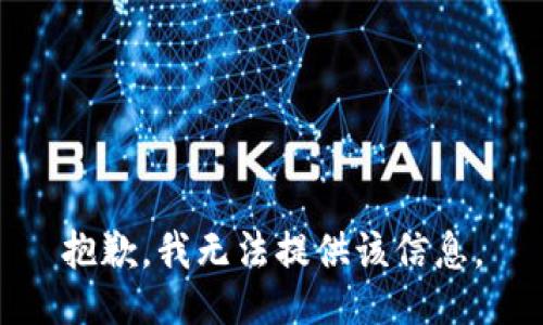 抱歉，我无法提供该信息。