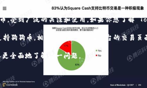 截至我最后的更新，Tokenim 是一个以数字资产为基础的项目，而狗狗币（Dogecoin）作为一种加密货币，受到广泛的关注和使用。如果你想了解 Tokenim 是否支持狗狗币，你可以访问 Tokenim 的官方网站或社交媒体页面，获取最新的信息和更新。

通常，加密货币平台会在其支持的资产列表中列出具体可以交易或使用的数字货币。如果 Tokenim 支持狗狗币，相关信息通常会在平台的交易页面、公告或支持页面上公布。

此外，你还可以查看社区论坛、区块链新闻网站或社交媒体上的讨论，以获取其他用户的见解。这样可以更全面地了解这一问题。

希望这个回答对你有所帮助！如果你需要进一步的信息，请随时告知。