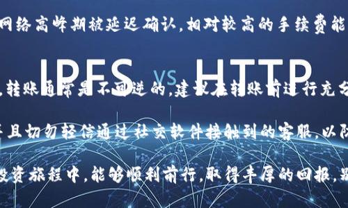 转账以太坊（ETH）到火币交易平台是一个相对简单的过程，但需要注意一些步骤和细节。以下是详细的步骤说明，帮助您顺利完成ETH的转账。

步骤一：登录火币账号
首先，您需要访问火币交易所的网站（或使用其移动应用程序），并登录到您的账户。如果您没有账户，您需要先注册，然后通过邮箱或手机验证完成注册流程。

步骤二：获取火币的ETH充值地址
在登录后，您需要找到充值功能。通常，可以在“资产”或“钱包”部分找到“充值”选项。点击充值后，在币种选择中找出以太坊（ETH），然后系统会提供给您一个充值地址，这就是您需要转账的目标地址。

步骤三：打开您的以太坊钱包
接下来，您需要打开您持有以太坊的数字钱包。这可以是软件钱包（例如MetaMask、MyEtherWallet等）或者硬件钱包（如Ledger、Trezor等）。确保您可以访问该钱包并拥有必要的私钥或助记词来进行操作。

步骤四：进行转账操作
在您的钱包中找到“发送”或“转账”功能。您需要输入火币给您的ETH充值地址，这时请务必仔细核对地址，确保没有错误。同时，您需要输入要转账的ETH金额，确认手续费（Gas Fee）并确认交易。

步骤五：确认交易
提交转账请求后，您需要在区块链上等待交易确认。根据网络拥堵情况，这可能需要几分钟到数十分钟不等。在钱包或火币的转账记录中，可以查看交易状态，直至交易成功显示在您的火币账户中。

步骤六：检查火币账户余额
最后，您可以再次登录火币，查看您的ETH余额是否已更新。确认无误后，您就可以继续在火币上进行交易或投资。

转账常见问题与小贴士

h4问题一：转账时更改手续费有什么影响吗？/h4
确实，转账时的手续费（Gas Fee）会影响您的交易速度。如果手续费设置得较低，您的交易可能会在网络高峰期被延迟确认。相对较高的手续费能够更快地获得矿工的处理和确认。

h4问题二：如果转账过程中出现错误怎么办？/h4
转账过程中的错误主要包括输入错误的地址、转账额度错误等。如果您输入了错误的地址，遗憾的是，转账通常是不可逆的。建议在转账前进行充分的确认。如果您遇到其他问题，可以联系火币的客服寻求帮助。

在整个ETH转账过程中，牢记安全是重中之重。确保您的密码、私钥和验证码保密，不和任何人分享。并且切勿轻信通过社交软件接触到的客服，以防上当受骗。

真心觉得，只要按照以上步骤操作，您的ETH转账到火币将会变得简单和高效。希望你在数字货币的投资旅程中，能够顺利前行，取得丰厚的回报。别忘了，区块链世界充满了机遇，保持好奇心，学习新知识，这样您一定能在这个行业中立于不败之地！