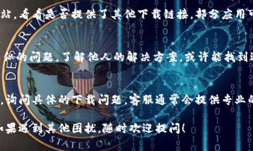 关于“tokenim钱包”无法下载的问题，具体解决方法可能取决于多个因素。以下是一些常见的解决方案和步骤，希望能帮助你找到问题的根源，有效解决这个问题。

1. 检查网络连接
首先，确认你的网络连接是否正常。下载钱包应用需要稳定的互联网连接。你可以尝试切换到另一种网络环境，比如从Wi-Fi切换到移动数据，或者反之。

2. 确保设备兼容性
有时候，钱包应用可能不支持某些操作系统或设备。如果你使用的是较旧的手机或操作系统版本，建议查看tokenim钱包的官方网站或应用市场，确认你的设备是否符合下载要求。

3. 清除缓存和数据
在手机的设置中找到应用管理，清除浏览器的缓存和数据，或者直接清空Google Play商店的缓存，然后再尝试下载。如果你是iPhone用户，可以尝试重启设备后再进行下载。

4. 更新操作系统
确保你的手机系统是最新版本。有时候，旧版系统与最新的应用不兼容，导致下载失败。你可以在手机的设置中查找系统更新，进行更新后再尝试下载。

5. 尝试其他下载渠道
如果通过官方渠道无法下载，可以尝试访问tokenim钱包的官方网站，看看是否提供了其他下载链接。部分应用可能在特定平台上提供多个下载渠道，你可以尝试这些备用渠道。

6. 查看用户反馈
在一些应用商店或者论坛上，查看其他用户的反馈是否也遇到了类似的问题。了解他人的解决方案，或许能找到适合你的办法。

7. 联系客服支持
如果以上方法都无法解决问题，建议联系tokenim钱包的客服团队，询问具体的下载问题。客服通常会提供专业的支持，并帮助你解决下载问题。

以上是可能的解决方法，希望能够帮助你顺利下载tokenim钱包。如果遇到其他困扰，随时欢迎提问！