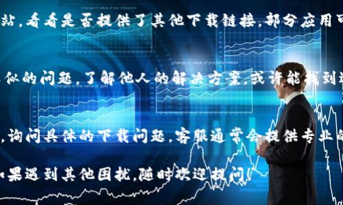 关于“tokenim钱包”无法下载的问题，具体解决方法可能取决于多个因素。以下是一些常见的解决方案和步骤，希望能帮助你找到问题的根源，有效解决这个问题。

1. 检查网络连接
首先，确认你的网络连接是否正常。下载钱包应用需要稳定的互联网连接。你可以尝试切换到另一种网络环境，比如从Wi-Fi切换到移动数据，或者反之。

2. 确保设备兼容性
有时候，钱包应用可能不支持某些操作系统或设备。如果你使用的是较旧的手机或操作系统版本，建议查看tokenim钱包的官方网站或应用市场，确认你的设备是否符合下载要求。

3. 清除缓存和数据
在手机的设置中找到应用管理，清除浏览器的缓存和数据，或者直接清空Google Play商店的缓存，然后再尝试下载。如果你是iPhone用户，可以尝试重启设备后再进行下载。

4. 更新操作系统
确保你的手机系统是最新版本。有时候，旧版系统与最新的应用不兼容，导致下载失败。你可以在手机的设置中查找系统更新，进行更新后再尝试下载。

5. 尝试其他下载渠道
如果通过官方渠道无法下载，可以尝试访问tokenim钱包的官方网站，看看是否提供了其他下载链接。部分应用可能在特定平台上提供多个下载渠道，你可以尝试这些备用渠道。

6. 查看用户反馈
在一些应用商店或者论坛上，查看其他用户的反馈是否也遇到了类似的问题。了解他人的解决方案，或许能找到适合你的办法。

7. 联系客服支持
如果以上方法都无法解决问题，建议联系tokenim钱包的客服团队，询问具体的下载问题。客服通常会提供专业的支持，并帮助你解决下载问题。

以上是可能的解决方法，希望能够帮助你顺利下载tokenim钱包。如果遇到其他困扰，随时欢迎提问！