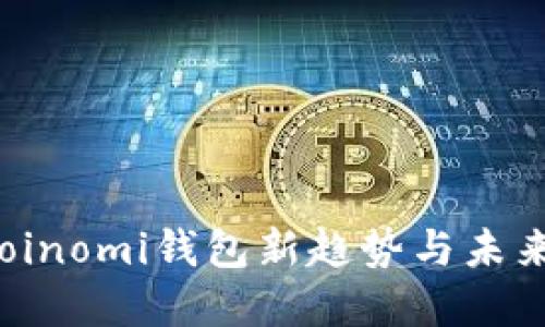2023年Coinomi钱包新趋势与未来发展展望
