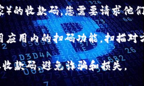 要查找对方的收款码，您可以按以下步骤进行操作：

1. **打开 Tokenim 应用**：确保您已经下载并安装了 Tokenim 应用，并且已成功登录到您的账户。

2. **进入收款功能**：在应用的主界面，找到收款或类似的功能选项。这通常会在菜单栏或者首页显著位置上。

3. **选择生成收款码**：在收款功能中，您可能会看到生成收款码的选项。按下这个选项，系统会生成一个收款二维码或收款链接，您可以选择分享给对方。

4. **查看对方的收款码**：如果您希望查询对方（如朋友或商家）的收款码，您需要请求他们分享。对方可以按上面的方法生成并分享他们的收款码给您。

5. **扫描对方收款码**：如果对方已经有了收款码，您可以使用应用内的扫码功能，扫描对方提供的二维码，以便进行支付。

请注意，为了确保交易的安全性，始终与您信任的人分享和获取收款码，避免诈骗和损失。