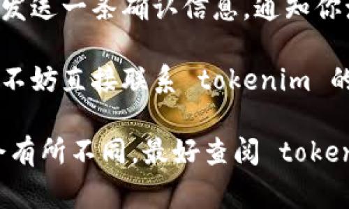 激活 tokenim 通常涉及到以下几个步骤：

1. **注册账户**：访问 tokenim 的官方网站，注册一个新账户。通常需要提供电子邮件地址、用户名和密码。

2. **验证邮箱**：完成注册后，你会收到一封验证邮件。点击邮件中的链接以验证你的邮箱地址。

3. **登录账户**：验证邮箱后，返回 tokenim 网站，使用注册时的用户名和密码登录你的账户。

4. **获取激活码**：在账户设置或管理界面中，查找激活码的相关信息。某些平台可能会在用户注册之后自动生成激活码。

5. **输入激活码**：进入激活码输入界面，输入你获取的激活码。确保输入正确，以避免错误。

6. **确认激活**：完成激活后，系统通常会向你发送一条确认信息，通知你激活已经成功。

7. **联系客服**：如果在激活过程中遇到问题，不妨直接联系 tokenim 的客服，他们会为你提供帮助。

根据不同的服务或平台，具体的激活步骤可能会有所不同，最好查阅 tokenim 官方文档或帮助中心获取最新信息。