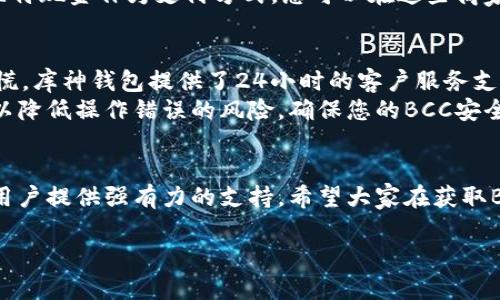 库神钱包领取BCC的意思是指用户可以通过库神钱包（KuCoin Wallet）获得比特现金（Bitcoin Cash，简称BCC）这一数字货币的过程。以下是详细解释。

什么是库神钱包？
库神钱包是一款由KuCoin团队开发的数字货币钱包，旨在为用户提供一个安全、方便的存储和管理数字资产的工具。它支持多种数字货币的存储（包括比特币、以太坊、比特现金等），并提供了友好的用户界面，使得即便是初学者也能轻松上手。

比特现金（BCC）是什么？
比特现金，即BCC，是从比特币（Bitcoin）分叉而来的数字货币。在2017年8月1日，比特币社区发生了分裂，一部分开发者和矿工支持将比特币的区块大小从1MB扩大至8MB，形成了比特现金。这一举措旨在提升交易速度并降低交易费用，增强比特币网络的可扩展性。

领BCC具体是怎样的？
在库神钱包中领取BCC的过程通常包括以下几个步骤：
ol
    li注册库神钱包并完成身份验证。/li
    li确保钱包中有足够的其他数字资产以便于领取。/li
    li按照钱包的指引选择领取比特现金的选项并确认操作。/li
    li完成后，BCC将被存入用户的钱包地址。/li
/ol

 为什么选择库神钱包？
库神钱包提供了一些独特的优势，使其成为很多数字货币用户的首选：
ul
    listrong安全性：/strong库神钱包采用先进的安全技术，确保用户资产的安全性，避免了黑客攻击等风险。/li
    listrong多币种支持：/strong用户可以在一个平台上管理多种数字货币，方便快捷。/li
    listrong用户友好界面：/strong适合各种层次的用户，无论是新手还是资深玩家都能轻松上手。/li
/ul

库神钱包领取BCC的好处
通过库神钱包领取BCC，用户可以享受到以下几个方面的好处：
ul
    li能够方便地管理和交易比特现金，随时随地掌握自身资产动态。/li
    li参与比特现金的生态，享受比特现金网络带来的各种服务。/li
    li有助于多样化资产配置，降低投资风险。/li
/ul

可能相关的问题
1. 领取BCC后，我该如何存储和使用？br
2. 如果我在领取过程中遇到问题，该怎么办？

关于第一个问题的详细解答
真心觉得，对于很多新手用户而言，领取BCC并不只是把它放在钱包里就完事。这时候，如何存储和使用BCC就显得尤为重要。
首先，您可以将BCC存储在库神钱包中的热钱包中，便于随时进行交易。此外，出于安全考虑，您还可以考虑将BCC转移到冷钱包。冷钱包通常是指物理设备，它不与互联网相连，更加安全。
使用BCC时，您可以通过库神平台进行交易，支付一些产品或服务，甚至参与在线投资。例如，有些商家可能接受比特现金作为支付方式，您可以在这些商家处体验一下用BCC购物的乐趣。

关于第二个问题的详细解答
有点遗憾的是，在领取BCC的过程中可能会遇到各种技术问题。例如，网络不稳定、提币失败等情况。此时，不必惊慌，库神钱包提供了24小时的客户服务支持，您可以通过官方渠道寻求帮助。
同时，为了避免这些问题，建议用户在领取之前，确保钱包余额充足，并仔细阅读领取的相关条款与条件。这样可以降低操作错误的风险，确保您的BCC安全到位。

总结
库神钱包领取BCC是一种便捷的数字资产管理方式。无论是想要投资比特现金，还是日常消费，库神钱包都能为用户提供强有力的支持。希望大家在获取BCC的过程中，能够安全、顺利，享受区块链技术带来的便利与乐趣。

以上就是关于库神钱包领取BCC的详细介绍，希望对您了解这一过程有帮助！