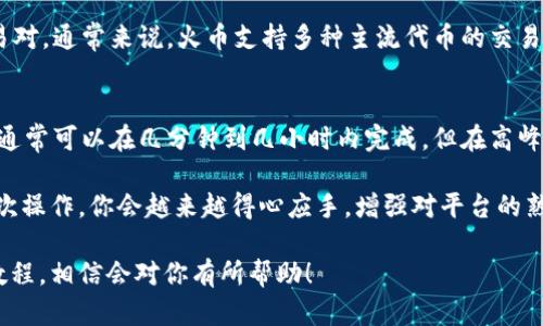 要将 Tokenim 代币转换为火币，您需要遵循一系列步骤。尽管流程可能因市场环境和具体平台而有所不同，但以下是一般步骤指南：

步骤一：创建账户
如果您还没有火币账户，首先需要访问火币官方网站，注册一个新账户。只需提供您的电子邮件地址和设定一个密码，按照提示完成注册。

步骤二：完成身份验证
为了确保账户安全并符合法规要求，您需要完成身份验证。这可能涉及上传身份证明文件并提供个人信息。完成验证后，您的账户就可以使用了。

步骤三：在Tokenim平台上提取代币
接下来，您需要在 Tokenim 平台上找到您的代币账户。在那里，查找“提现”或“转账”选项，输入您要提现的 Tokenim 数量，以及您的火币充值地址。为了确保资金安全，请 double-check 这个地址！

步骤四：在火币上充值
一旦您在 Tokenim 上提交了转账请求，您可以在火币账户的“资产”页面中查看充值情况。请注意，转账可能需要一定的时间才能完成。

步骤五：兑换代币
当您的 Tokenim 代币成功到账后，您可以在火币交易所进行兑换。寻找适合的交易对（如 Tokenim/usdt），创建一个卖单，将您的 Tokenim 代币换成其他加密货币或法币。

步骤六：提现
最后，如果您想提现资金，可以选择将资金提现到您的银行账户或数字钱包中。确保你已经了解提取手续费和相关政策。

常见问题解答

问题一：Tokenim在火币上支持交易吗？
这个问题的答案可能会在不同的时间发生变化，因此建议用搜索引擎确认 Tokenim 是否在火币上有交易对。通常来说，火币支持多种主流代币的交易，如果 Tokenim 不在列，你可能需要考虑将其转换为另一种支持的代币后进行交易。

问题二：转账需要多长时间？
转账所需的时间往往与网络拥堵情况和所使用的平台有关。一般情况下，从 Tokenim 提现到火币的转账通常可以在几分钟到几小时内完成，但在高峰期可能会更长。因此，最好不要在急需资金的时候进行转账。

真心觉得，在加密货币世界里，变幻莫测的交易体验让人兴奋又纠结，虽然这个过程略显繁琐，但随着你多次操作，你会越来越得心应手，增强对平台的熟悉度与信任。而希望这些步骤能让你成功实现 Tokenim 和火币之间的转账，为你的交易之路增添动力。 

如果你有进一步的问题或不清楚的地方，可以随时询问，寻找更多社区支持，同时也可以查看相关的视频教程，相信会对你有所帮助！