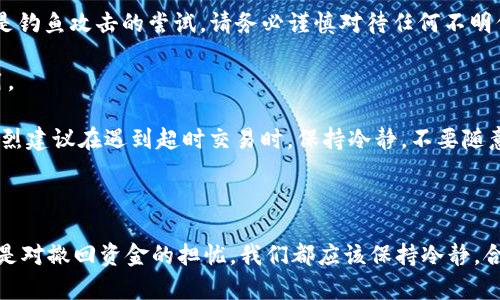 在Tokenim等加密货币交易平台上，交易超时的问题可能在某些情况下发生，尤其是在网络繁忙、交易量大或个人网络连接不佳的情况下。如果您想知道如何取消交易超时，请遵循以下步骤。

### 如何取消Tokenim交易超时

1. **访问平台账户**  
   登录您的Tokenim账户。如果您在操作时遇到问题，建议检查您的网络连接，确保一切正常。

2. **查看交易历史**  
   在您的账户主页，找到“交易历史”或“订单管理”部分。这部分通常可以让您查看所有待处理的订单和交易。

3. **查找超时交易**  
   在交易历史中，找到显示“超时”或“待处理”的交易。通常，交易状态会明确显示。

4. **取消交易**  
   在找到超时交易后，您应该看见“取消”或类似的选项。点击该按钮按指示操作。请注意，如果该交易正在处理中，您可能会无法取消。

5. **确认取消**  
   系统会要求您确认取消操作，仔细阅读确认提示，然后确认取消。

6. **联系客服**  
   如果您无法自行取消交易，建议联系Tokenim的客服支持。您可以通过平台提供的在线客服、邮件或电话联系他们，说明情况并请求帮助。

### 交易超时的原因

在这个过程中，您可能想知道为什么交易会超时。以下是一些可能的原因：

- **网络拥堵**：在繁忙的交易时段，网络拥堵可能导致交易处理速度缓慢，让您感觉交易超时。

- **确认次数不足**：某些交易需要一定数量的区块确认，如果确认次数不够，交易可能被标记为超时。

- **系统问题**：偶尔平台的技术问题，比如服务器故障或软件错误，也会影响交易的处理。

### 预防措施

为了预防未来可能发生的交易超时，您可以采取以下措施：

- **选择低峰时段交易**：避免在市场交易高峰时段进行交易，可以降低交易处理时的延迟。

- **增加手续费**：支付更高的交易手续费可以吸引矿工优先处理您的交易，有助于加速交易确认。

- **确认网络连接**：在进行交易之前，请确保您的网络连接稳定，以防在交易过程中发生断开。

### 结语

总之，Tokenim交易超时虽是常见问题，但通过简单的几步，您完全可以自行取消超时交易。真心希望您在未来的交易中能更顺利！若还有其他疑问或需求，欢迎随时寻求平台的帮助。

#### 可能相关问题

1. **如果交易成功了，我能否撤回资金？**
2. **Tokenim交易超时对账户安全有影响吗？**

接下来，我们将深入讨论这两个问题。

### 问题一：如果交易成功了，我能否撤回资金？

这是一个重要的问题，许多用户在交易后都有这样的疑虑。一般来说，如果交易已经成功，而您希望撤回资金，通常是不可行的。成功的交易意味着资金已经被转移，您已无法控制其流向。

#### 资金撤回的处理方式

如果您在进行交易后意识到错误或者希望撤回资金，您可以采取以下几个步骤：

- **检查交易平台规定**：首先，您需要仔细阅读Tokenim的用户协议或相关交易条款，以了解是否有关于交易撤回或资金返还的政策。

- **联系客服支持**：如有特例，您可以尝试联系平台客服，向他们说明情况并询问是否有可能撤回资金。虽然大部分平台会坚持不允许撤回，但在一些特殊情况下，客服可能会提供帮助。

- **二次交易**：有时候如果您不小心转错了地址，您可能需要进行二次交易，将资金转回到您真正想要的地址。同样，这可能涉及额外的手续费。

真心觉得，面对已完成的交易而无法撤回资金是比较遗憾的体验，所以在每次交易前，建议仔细检查收款地址和交易细节，以减少风险。

### 问题二：Tokenim交易超时对账户安全有影响吗？

这个问题引发了很多用户的关注。实际上，交易超时本身并不直接影响到账户的安全。然而，了解交易超时的潜在风险是非常重要的。

#### 超时交易的潜在风险

- **可能的资金丢失**：在某些情况下，交易超时可能导致资金在网络中堵塞，无法及时返回到您的账户，造成资金暂时丢失。

- **网络钓鱼风险**：如果您在超时交易后收到陌生链接或要求您提供个人信息的消息，这极有可能是钓鱼攻击的尝试。请务必谨慎对待任何不明信息。

- **增加的交易费用**：超时可能导致您为后续补救措施（如二次交易或更高的手续费）承担额外费用。

虽然超时交易不能直接影响帐户安全，但用户在处理超时交易时的行为可能会导致安全风险。因此，强烈建议在遇到超时交易时，保持冷静，不要随意点击不明链接，确保使用安全的设备和网络来访问信息。

### 结尾

通过以上分析，希望您对Tokenim的超时交易有了更深入的了解。不管是在交易中遇到超时的烦恼，还是对撤回资金的担忧，我们都应该保持冷静，合理应对。若您还有其他疑问或想法，欢迎与我们讨论，真心希望您未来的交易顺利，轻松掌握数字资产！