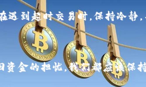 在Tokenim等加密货币交易平台上，交易超时的问题可能在某些情况下发生，尤其是在网络繁忙、交易量大或个人网络连接不佳的情况下。如果您想知道如何取消交易超时，请遵循以下步骤。

### 如何取消Tokenim交易超时

1. **访问平台账户**  
   登录您的Tokenim账户。如果您在操作时遇到问题，建议检查您的网络连接，确保一切正常。

2. **查看交易历史**  
   在您的账户主页，找到“交易历史”或“订单管理”部分。这部分通常可以让您查看所有待处理的订单和交易。

3. **查找超时交易**  
   在交易历史中，找到显示“超时”或“待处理”的交易。通常，交易状态会明确显示。

4. **取消交易**  
   在找到超时交易后，您应该看见“取消”或类似的选项。点击该按钮按指示操作。请注意，如果该交易正在处理中，您可能会无法取消。

5. **确认取消**  
   系统会要求您确认取消操作，仔细阅读确认提示，然后确认取消。

6. **联系客服**  
   如果您无法自行取消交易，建议联系Tokenim的客服支持。您可以通过平台提供的在线客服、邮件或电话联系他们，说明情况并请求帮助。

### 交易超时的原因

在这个过程中，您可能想知道为什么交易会超时。以下是一些可能的原因：

- **网络拥堵**：在繁忙的交易时段，网络拥堵可能导致交易处理速度缓慢，让您感觉交易超时。

- **确认次数不足**：某些交易需要一定数量的区块确认，如果确认次数不够，交易可能被标记为超时。

- **系统问题**：偶尔平台的技术问题，比如服务器故障或软件错误，也会影响交易的处理。

### 预防措施

为了预防未来可能发生的交易超时，您可以采取以下措施：

- **选择低峰时段交易**：避免在市场交易高峰时段进行交易，可以降低交易处理时的延迟。

- **增加手续费**：支付更高的交易手续费可以吸引矿工优先处理您的交易，有助于加速交易确认。

- **确认网络连接**：在进行交易之前，请确保您的网络连接稳定，以防在交易过程中发生断开。

### 结语

总之，Tokenim交易超时虽是常见问题，但通过简单的几步，您完全可以自行取消超时交易。真心希望您在未来的交易中能更顺利！若还有其他疑问或需求，欢迎随时寻求平台的帮助。

#### 可能相关问题

1. **如果交易成功了，我能否撤回资金？**
2. **Tokenim交易超时对账户安全有影响吗？**

接下来，我们将深入讨论这两个问题。

### 问题一：如果交易成功了，我能否撤回资金？

这是一个重要的问题，许多用户在交易后都有这样的疑虑。一般来说，如果交易已经成功，而您希望撤回资金，通常是不可行的。成功的交易意味着资金已经被转移，您已无法控制其流向。

#### 资金撤回的处理方式

如果您在进行交易后意识到错误或者希望撤回资金，您可以采取以下几个步骤：

- **检查交易平台规定**：首先，您需要仔细阅读Tokenim的用户协议或相关交易条款，以了解是否有关于交易撤回或资金返还的政策。

- **联系客服支持**：如有特例，您可以尝试联系平台客服，向他们说明情况并询问是否有可能撤回资金。虽然大部分平台会坚持不允许撤回，但在一些特殊情况下，客服可能会提供帮助。

- **二次交易**：有时候如果您不小心转错了地址，您可能需要进行二次交易，将资金转回到您真正想要的地址。同样，这可能涉及额外的手续费。

真心觉得，面对已完成的交易而无法撤回资金是比较遗憾的体验，所以在每次交易前，建议仔细检查收款地址和交易细节，以减少风险。

### 问题二：Tokenim交易超时对账户安全有影响吗？

这个问题引发了很多用户的关注。实际上，交易超时本身并不直接影响到账户的安全。然而，了解交易超时的潜在风险是非常重要的。

#### 超时交易的潜在风险

- **可能的资金丢失**：在某些情况下，交易超时可能导致资金在网络中堵塞，无法及时返回到您的账户，造成资金暂时丢失。

- **网络钓鱼风险**：如果您在超时交易后收到陌生链接或要求您提供个人信息的消息，这极有可能是钓鱼攻击的尝试。请务必谨慎对待任何不明信息。

- **增加的交易费用**：超时可能导致您为后续补救措施（如二次交易或更高的手续费）承担额外费用。

虽然超时交易不能直接影响帐户安全，但用户在处理超时交易时的行为可能会导致安全风险。因此，强烈建议在遇到超时交易时，保持冷静，不要随意点击不明链接，确保使用安全的设备和网络来访问信息。

### 结尾

通过以上分析，希望您对Tokenim的超时交易有了更深入的了解。不管是在交易中遇到超时的烦恼，还是对撤回资金的担忧，我们都应该保持冷静，合理应对。若您还有其他疑问或想法，欢迎与我们讨论，真心希望您未来的交易顺利，轻松掌握数字资产！
