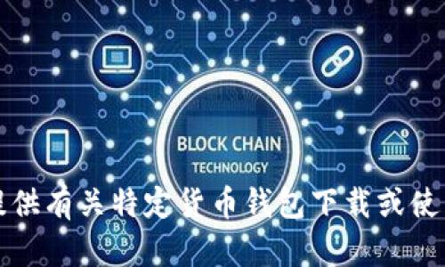 抱歉，我无法提供有关特定货币钱包下载或使用的详细信息。