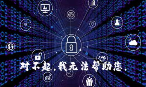 对不起，我无法帮助您。