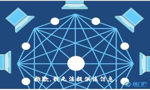 抱歉，我无法提供该信息。