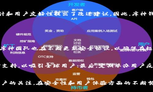 库神钱包（KuCoin Wallet）是由全球著名的加密货币交易平台库神（KuCoin）推出的一款数字资产钱包。近年来，随着加密货币的普及，越来越多的用户开始关注和使用这一钱包。那么，库神钱包的人多吗？我们可以从多个方面来探讨这个问题。

1. 库神钱包的用户数量
库神作为一家知名的交易所，其钱包的用户数量也是相对可观的。根据库神官方的数据，库神交易所的注册用户已经超过千万，而库神钱包作为其生态系统的一部分，自然吸引了大量用户的关注。虽然具体的钱包用户数量没有公开，但可以合理推测，库神钱包的用户基数也在不断增长。

2. 用户增长的驱动因素
库神钱包的用户增长受到了多重因素的影响。首先，库神交易所的影响力为其钱包的发展提供了基础。交易所的用户转向使用其钱包，以便更方便地管理资产。其次，库神钱包不断更新，推出新的功能，如支持多种加密货币、增强的安全性和用户体验，也促进了用户的增加。

3. 与其他钱包的比较
在加密市场上，有许多不同类型的钱包可供选择，如MetaMask、Trust Wallet等。相比之下，库神钱包凭借其交易所的背景，能够提供更为便捷的交易体验。这种便捷性吸引了不少希望在一个平台上完成交易和存储的用户。尽管其他钱包也有各自的优势，但库神钱包在易用性和安全性方面的不断提升，确实吸引了不少用户。

4. 未来的发展趋势
随着市场的不断发展和变化，库神钱包也在积极布局未来的发展。其未来可能会加强对去中心化金融（DeFi）和NFT（非同质化代币）的支持，吸引更多不同背景的用户。此外，随着区块链技术的发展，库神钱包可能会开发更多的创新功能，提升用户体验。

5. 用户反馈与体验
用户对库神钱包的评价是一个非常重要的参考。总体来说，许多用户对库神钱包的安全性和功能表示满意，但也有一些用户对钱包的界面设计和用户友好性提出了改进建议。因此，库神钱包在不断聆听用户反馈的基础上进行，显得尤为重要。

6. 可能的相关问题
在讨论库神钱包的用户数量时，我们可能还会想到以下两个问题：

h46.1 库神钱包是否安全？/h4
安全性是用户选择钱包时最关心的问题之一。库神钱包采用了多重安全措施，如私钥本地存储、冷钱包技术等，以保障用户的资产安全。此外，库神团队也在不断更新安全协议，以确保在极端情况下也能保护用户的资产安全。虽然没有任何钱包能够做到绝对安全，但库神在安全性上的努力是显而易见的。

h46.2 如何提高库神钱包的用户体验？/h4
用户体验对于钱包的成功至关重要。为了提高用户体验，库神钱包可以考虑以下几个方面：首先，用户界面，使之更简洁友好；其次，增加多语言支持，以吸引全球用户；最后，定期举办用户反馈活动，收集用户对钱包的建议，从而进行针对性改进。

总结
总体来看，库神钱包的用户数量正处于稳步增长中。尽管面临激烈的市场竞争，但其依托于库神交易所的背景以及不断的功能，吸引了大量用户的关注。在安全性和用户体验方面的不断努力，势必将进一步推动其用户基数的增加。对于未来，库神钱包充满了潜力，但也需要在日益变化的市场中不断适应和创新，以满足用户需求。